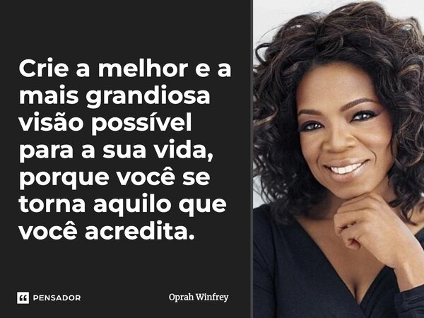 Crie a melhor e a mais grandiosa visão possível para a sua vida, porque você se torna aquilo que você acredita.... Frase de Oprah Winfrey.