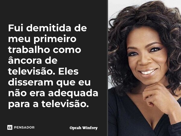 ⁠Fui demitida de meu primeiro trabalho como âncora de televisão. Eles disseram que eu não era adequada para a televisão.... Frase de Oprah Winfrey.