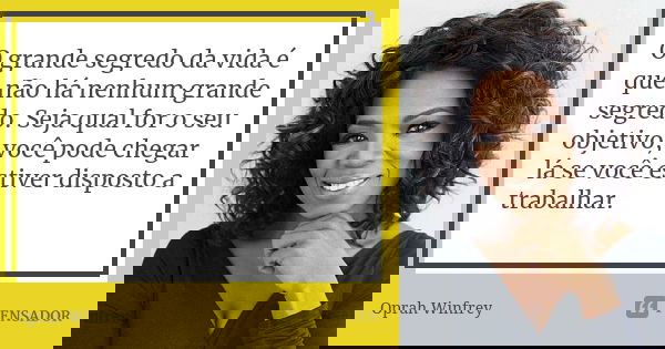 O grande segredo da vida é que não há nenhum grande segredo. Seja qual for o seu objetivo, você pode chegar lá se você estiver disposto a trabalhar.... Frase de Oprah Winfrey.