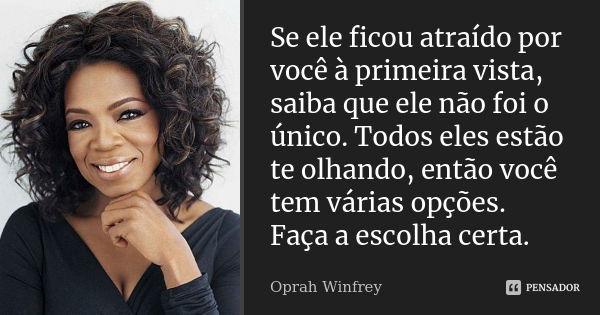 Se ele ficou atraído por você à primeira vista, saiba que ele não foi o único. Todos eles estão te olhando, então você tem várias opções. Faça a escolha certa.... Frase de Oprah Winfrey.