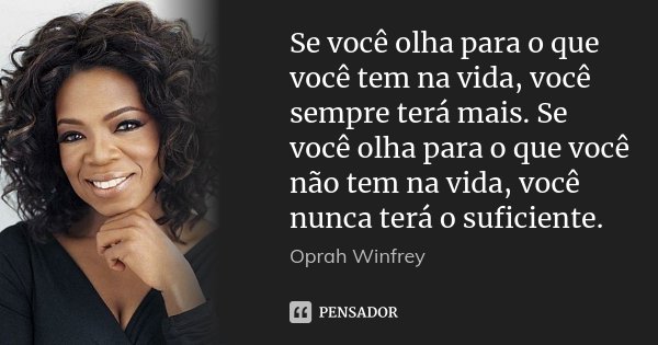Se você olha para o que você tem na vida, você sempre terá mais. Se você olha para o que você não tem na vida, você nunca terá o suficiente.... Frase de Oprah Winfrey.