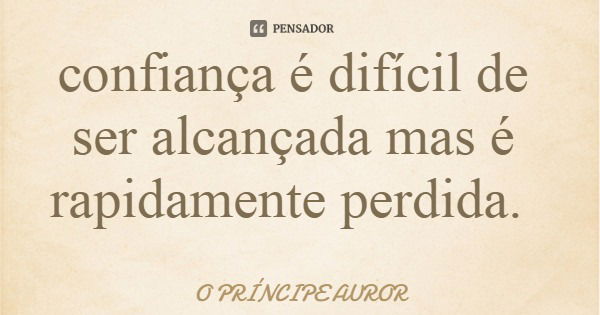 confiança é difícil de ser alcançada mas é rapidamente perdida.... Frase de O PRÍNCIPE AUROR.