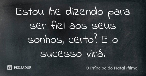 Estou lhe dizendo para ser fiel aos seus sonhos, certo? E o sucesso virá.... Frase de O Príncipe do Natal (filme).