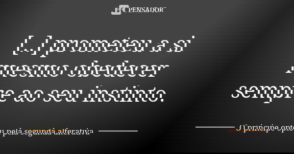 [..] prometeu a si mesmo obedecer sempre ao seu instinto.... Frase de O príncipe optou pela segunda alterativa.