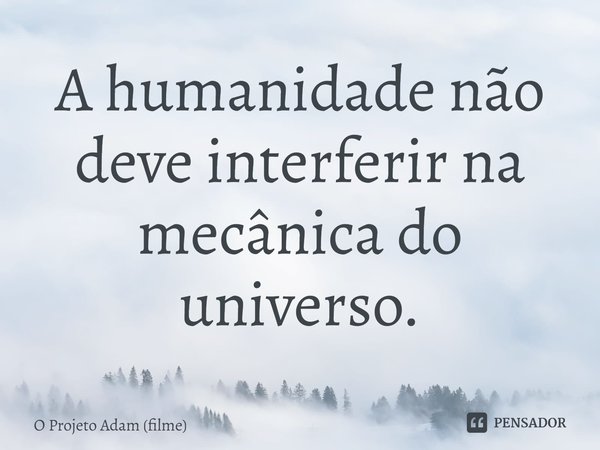 ⁠A humanidade não deve interferir na mecânica do universo.... Frase de O Projeto Adam (filme).