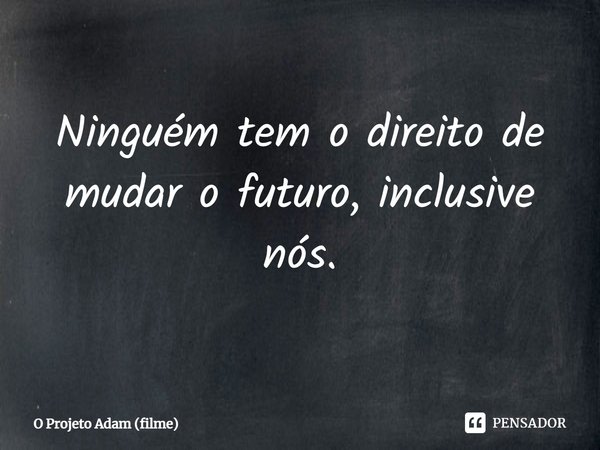 ⁠Ninguém tem o direito de mudar o futuro, inclusive nós.... Frase de O Projeto Adam (filme).