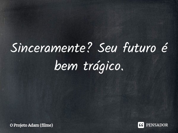 ⁠Sinceramente? Seu futuro é bem trágico.... Frase de O Projeto Adam (filme).