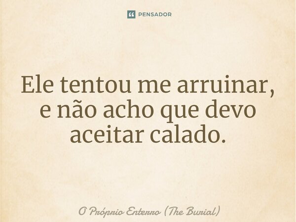 ⁠Ele tentou me arruinar, e não acho que devo aceitar calado.... Frase de O Próprio Enterro (The Burial).