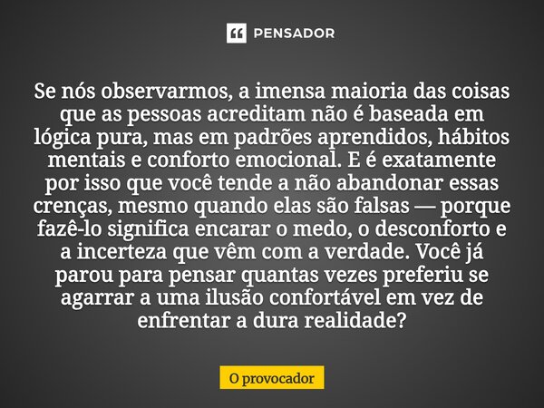 Se nós observarmos, a imensa maioria das coisas que as pessoas acreditam não é baseada em lógica pura, mas em padrões aprendidos, hábitos mentais e conforto em... Frase de O Provocador.