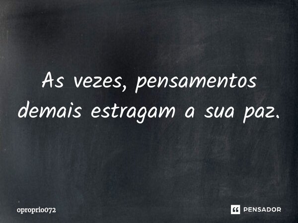 As vezes, pensamentos demais estragam a sua paz.⁠... Frase de oproprio072.