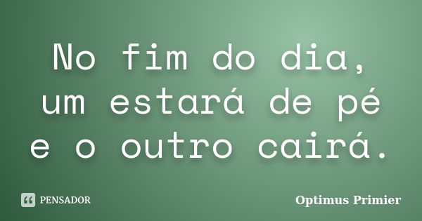 No fim do dia, um estará de pé e o outro cairá.... Frase de Optimus Primier.