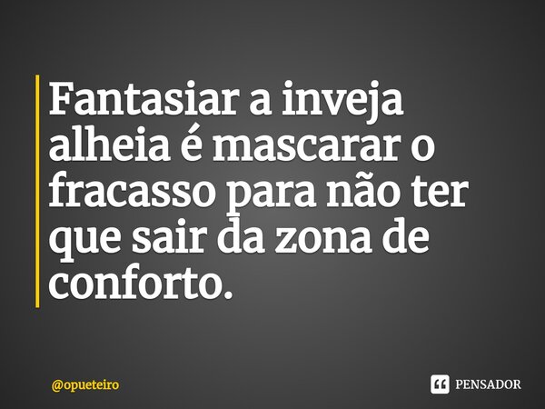 ⁠Fantasiar a inveja alheia é mascarar o fracasso para não ter que sair da zona de conforto.... Frase de opueteiro.