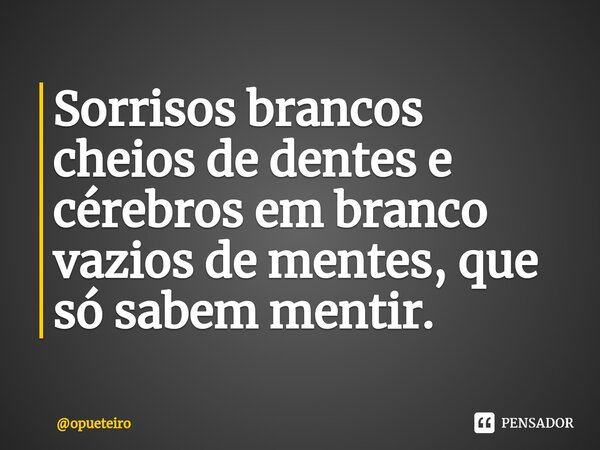 ⁠Sorrisos brancos cheios de dentes e cérebros em branco vazios de mentes, que só sabem mentir.... Frase de opueteiro.