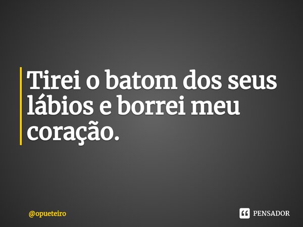 ⁠Tirei o batom dos seus lábios e borrei meu coração.... Frase de opueteiro.