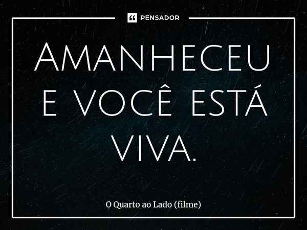 ⁠Amanheceu e você está viva.... Frase de O Quarto ao Lado (filme).