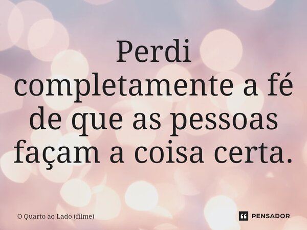 ⁠Perdi completamente a fé de que as pessoas façam a coisa certa.... Frase de O Quarto ao Lado (filme).