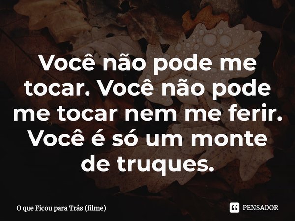 ⁠Você não pode me tocar. Você não pode me tocar nem me ferir. Você é só um monte de truques.... Frase de O que Ficou para Trás (filme).