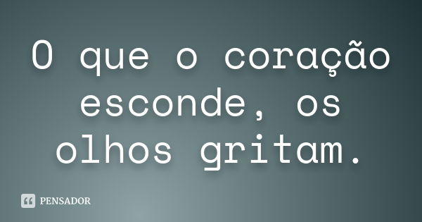 O que o coração esconde, os olhos gritam.