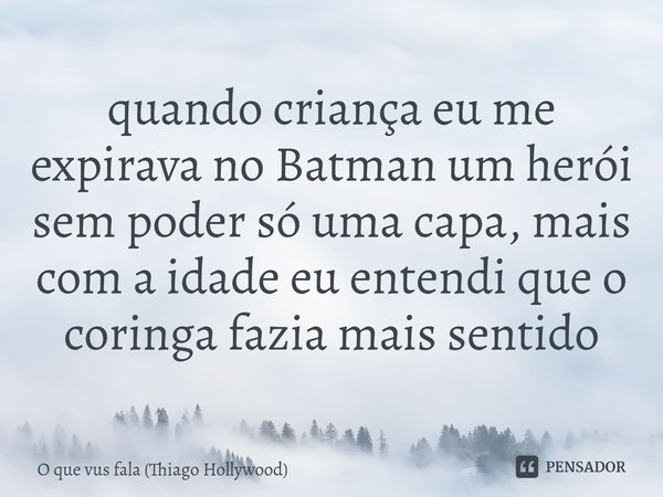 ⁠quando criança eu me expirava no Batman um herói sem poder só uma capa, mais com a idade eu entendi que o coringa fazia mais sentido... Frase de O que vus fala (Thiago Hollywood).