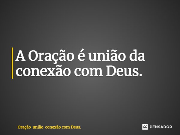 A Oração é união da conexão com Deus.... Frase de Oração união conexão com Deus..