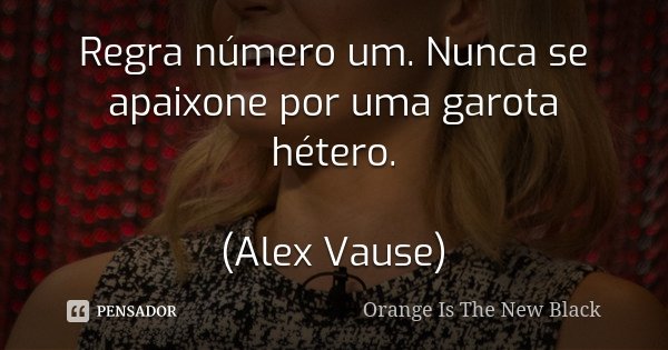 Regra número um. Nunca se apaixone por uma garota hétero. (Alex Vause)... Frase de Orange is The New Black.