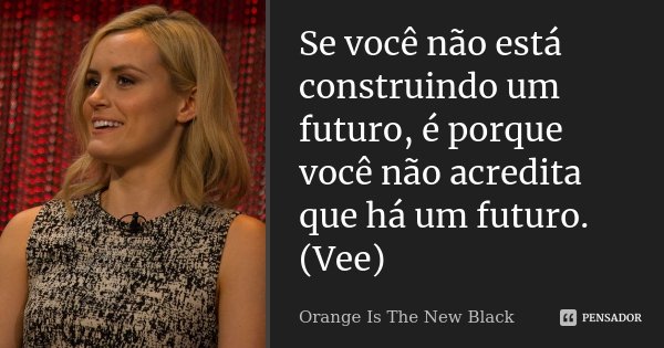 Se você não está construindo um futuro, é porque você não acredita que há um futuro. (Vee)... Frase de Orange Is The New Black.