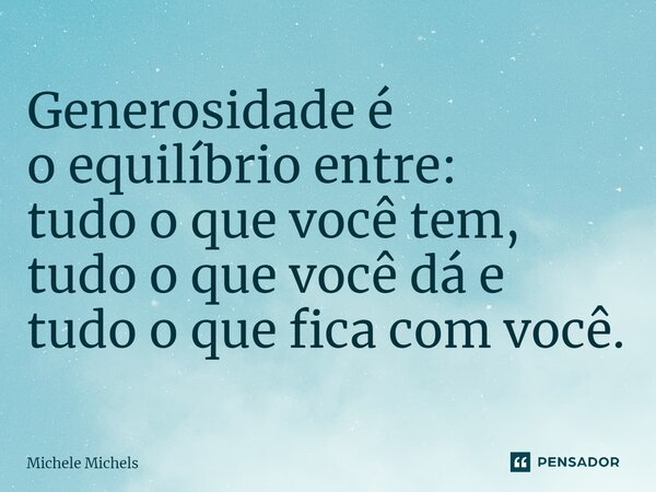 ⁠Generosidade é o equilíbrio entre: tudo o que você tem, tudo o que você dá e tudo o que fica com você.... Frase de Michele Michels.