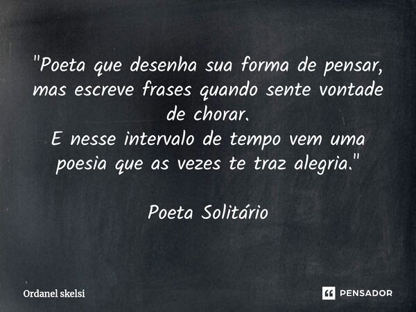 ⁠"Poeta que desenha sua forma de pensar, mas escreve frases quando sente vontade de chorar. E nesse intervalo de tempo vem uma poesia que as vezes te traz ... Frase de Ordanel Skelsi.