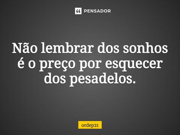 ⁠Não lembrar dos sonhos é o preço por esquecer dos pesadelos.... Frase de ordep21.