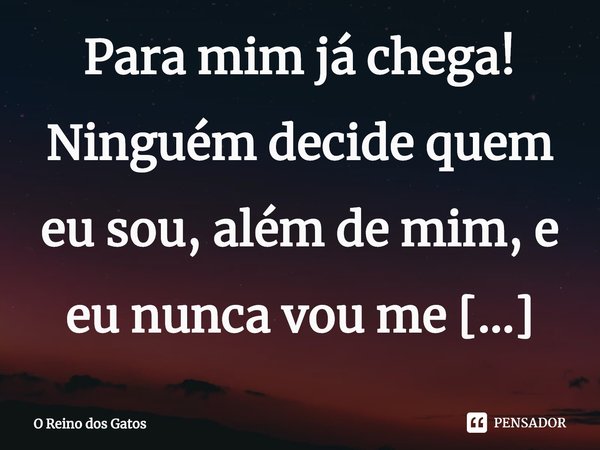 Para mim já chega! Ninguém decide quem eu sou, além de mim, e eu nunca vou me casar com você!... Frase de O Reino dos Gatos.