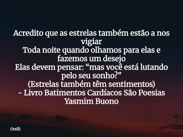 Acredito que as estrelas também estão a nos vigiar Toda noite quando olhamos para elas e fazemos um desejo Elas devem pensar: “mas você está lutando pelo seu so... Frase de Orelli.