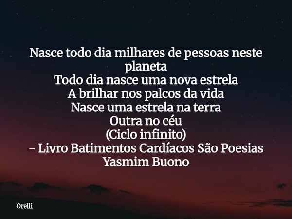 Nasce todo dia milhares de pessoas neste planeta Todo dia nasce uma nova estrela A brilhar nos palcos da vida Nasce uma estrela na terra Outra no céu (Ciclo inf... Frase de Orelli.