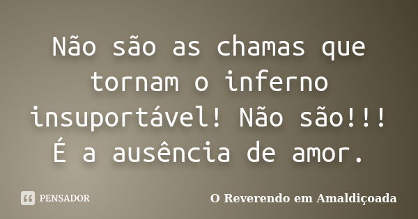 Não são as chamas que tornam o inferno insuportável! Não são!!! É a ausência de amor.... Frase de O Reverendo em Amaldiçoada.