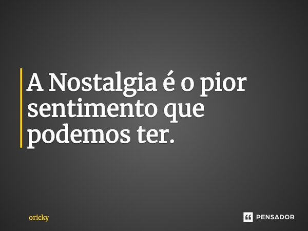 ⁠A Nostalgia é o pior sentimento que podemos ter.... Frase de oricky.