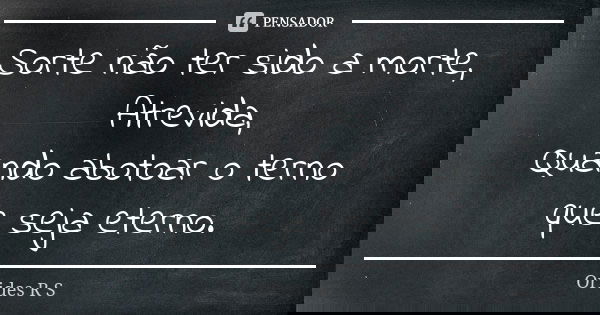 Sorte não ter sido a morte, Atrevida, Quando abotoar o terno que seja eterno.... Frase de Orides R S.