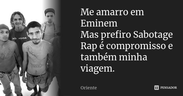 Me amarro em Eminem Mas prefiro Sabotage Rap é compromisso e também minha viagem.... Frase de Oriente.