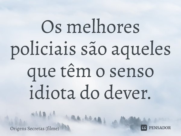 Os melhores policiais são aqueles que têm o senso idiota do dever.... Frase de Origens Secretas (filme).