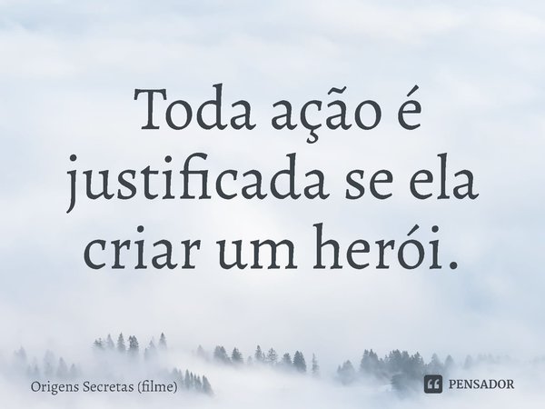 ⁠ Toda ação é justificada se ela criar um herói.... Frase de Origens Secretas (filme).