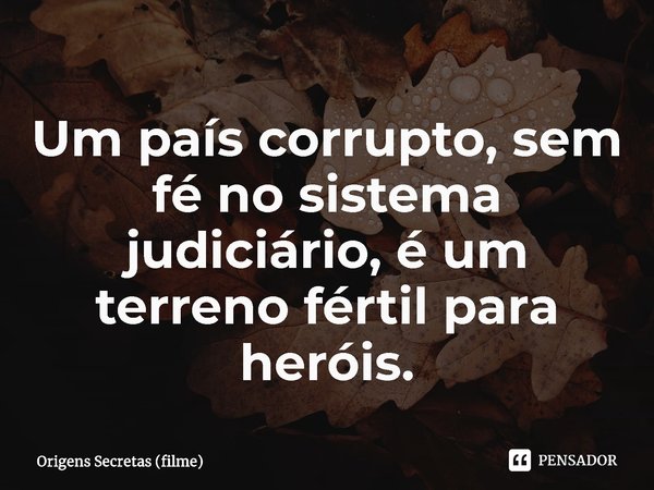 ⁠Um país corrupto, sem fé no sistema judiciário, é um terreno fértil para heróis.... Frase de Origens Secretas (filme).