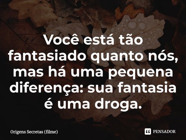 ⁠Você está tão fantasiado quanto nós, mas há uma pequena diferença: sua fantasia é uma droga.... Frase de Origens Secretas (filme).