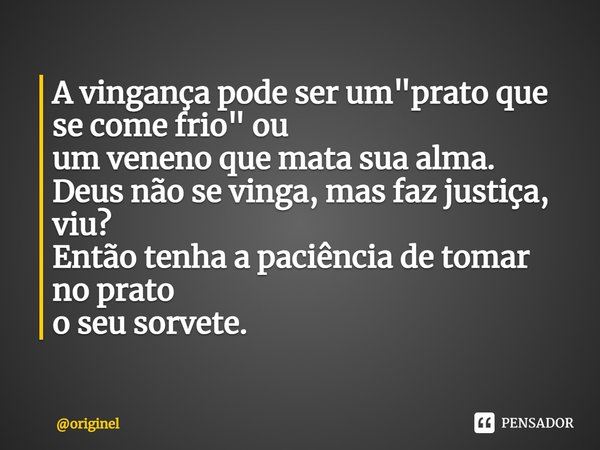 ⁠A vingança pode ser um "prato que se come frio" ou
um veneno que mata sua alma.
Deus não se vinga, mas faz justiça, viu?
Então tenha a paciência de t... Frase de originel.