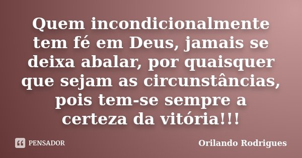 Quem incondicionalmente tem fé em Deus, jamais se deixa abalar, por quaisquer que sejam as circunstâncias, pois tem-se sempre a certeza da vitória!!!... Frase de Orilando Rodrigues.