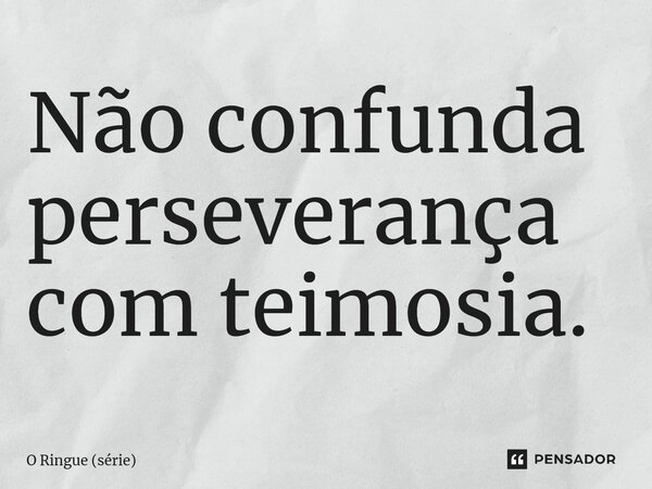 ⁠Não confunda perseverança com teimosia.... Frase de O Ringue (série).