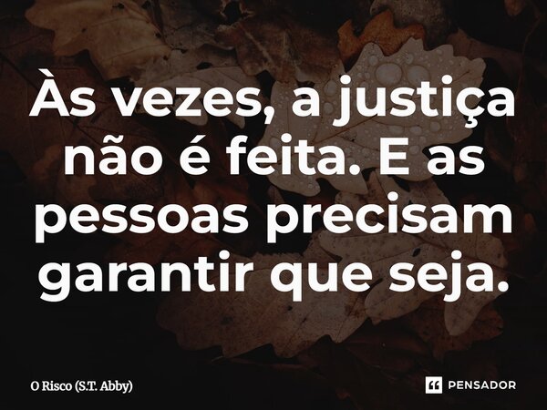 ⁠Às vezes, a justiça não é feita. E as pessoas precisam garantir que seja.... Frase de O Risco (S.T. Abby).