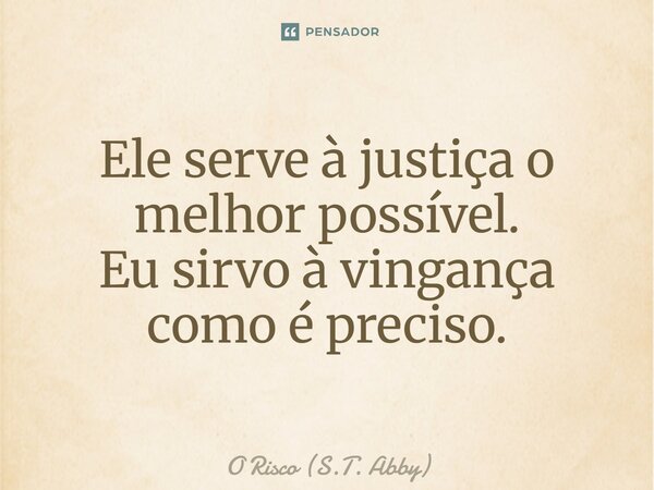 ⁠Ele serve à justiça o melhor possível. Eu sirvo à vingança como é preciso.... Frase de O Risco (S.T. Abby).