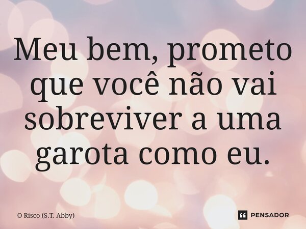 ⁠Meu bem, prometo que você não vai sobreviver a uma garota como eu.... Frase de O Risco (S.T. Abby).