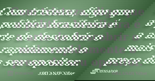 Com tristeza, digo que a política brasileira é a arte de descobrir o mais rapidamente o preço do seu opositor.... Frase de ORLANDI Vitor.