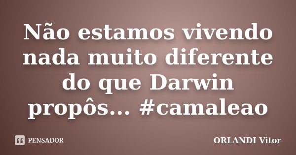 Não estamos vivendo nada muito diferente do que Darwin propôs... #camaleao... Frase de Orlandi Vitor.