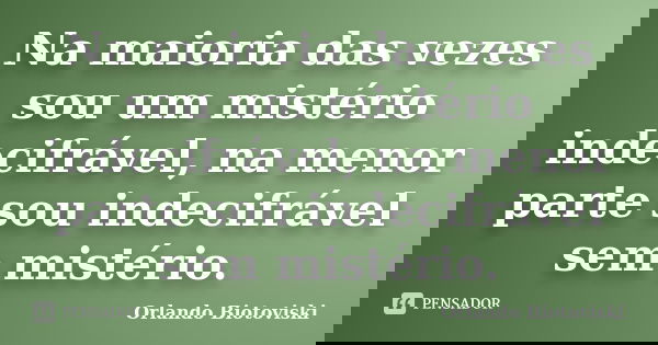 Na maioria das vezes sou um mistério indecifrável, na menor parte sou indecifrável sem mistério.... Frase de Orlando Biotoviski.