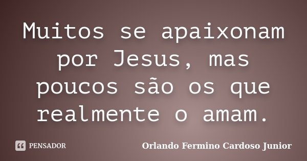 Muitos se apaixonam por Jesus, mas poucos são os que realmente o amam.... Frase de Orlando Fermino Cardoso Junior.